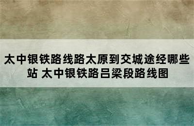 太中银铁路线路太原到交城途经哪些站 太中银铁路吕梁段路线图